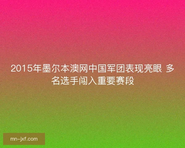 2015年墨尔本澳网中国军团表现亮眼 多名选手闯入重要赛段