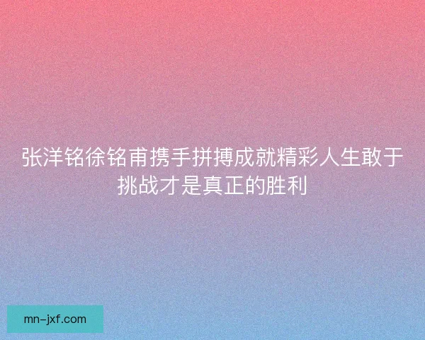 张洋铭徐铭甫携手拼搏成就精彩人生敢于挑战才是真正的胜利