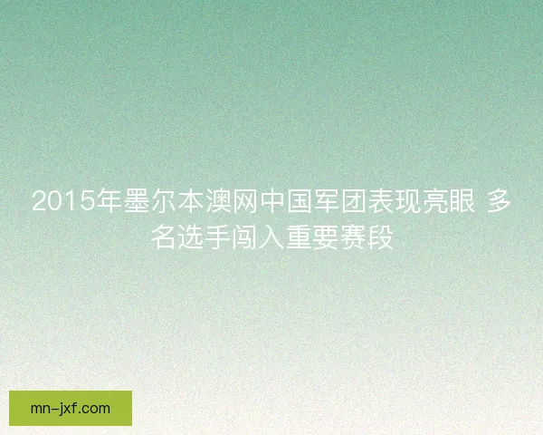 2015年墨尔本澳网中国军团表现亮眼 多名选手闯入重要赛段