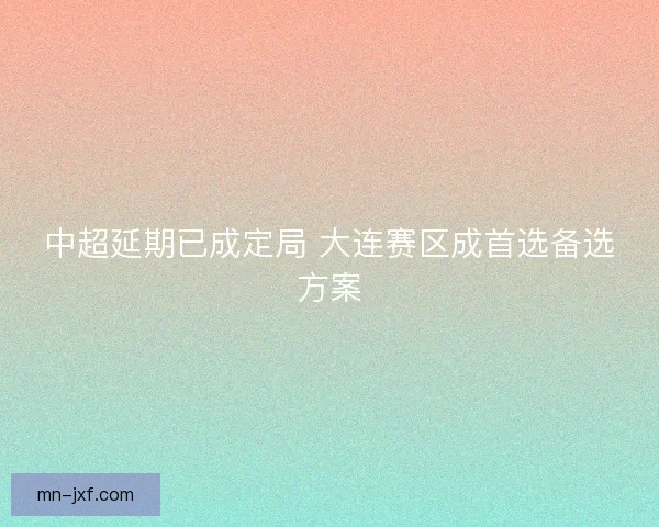 中超延期已成定局 大连赛区成首选备选方案